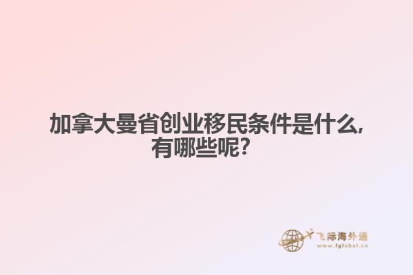 加拿大曼省创业移民条件是什么,有哪些呢？ 