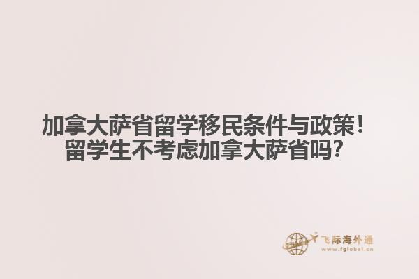 加拿大萨省留学移民条件与政策！留学生不考虑加拿大萨省吗？
