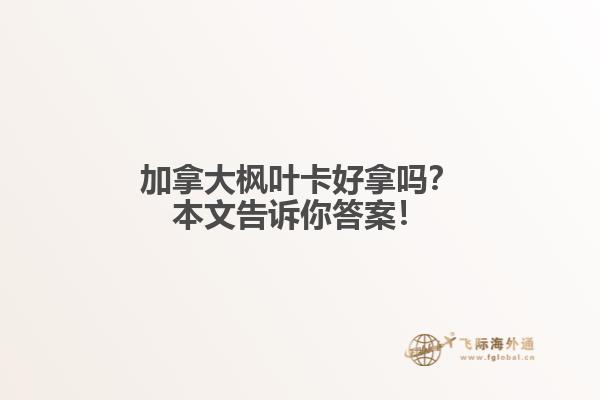 加拿大枫叶卡好拿吗？本文告诉你答案！
