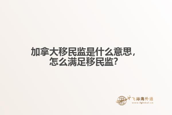 加拿大移民监是什么意思，怎么满足移民监？