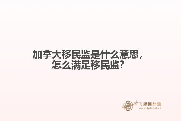 加拿大移民监是什么意思，怎么满足移民监？