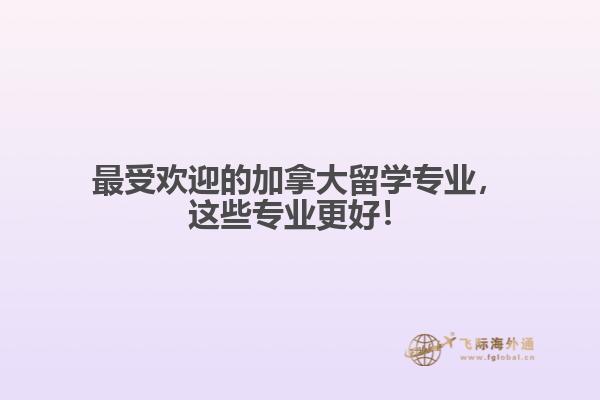 最受欢迎的加拿大留学专业，这些专业更好！
