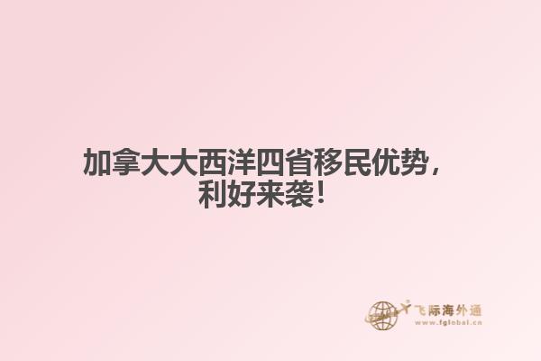 加拿大大西洋四省移民优势，利好来袭！