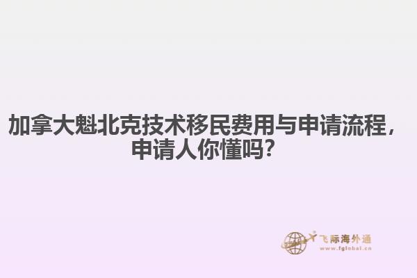 加拿大魁北克技术移民费用与申请流程，申请人你懂吗？