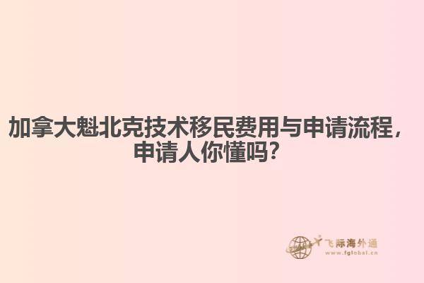 加拿大魁北克技术移民费用与申请流程，申请人你懂吗？