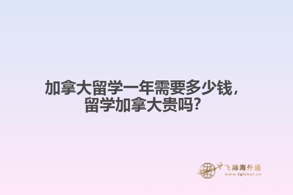 加拿大留学一年需要多少钱，留学加拿大贵吗？