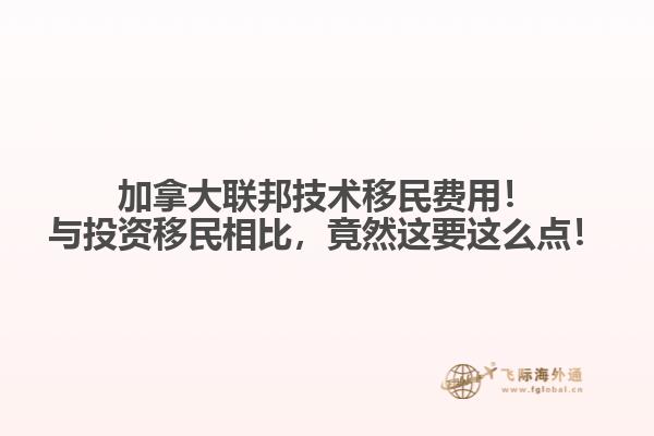加拿大联邦技术移民费用！与投资移民相比，竟然这要这么点！