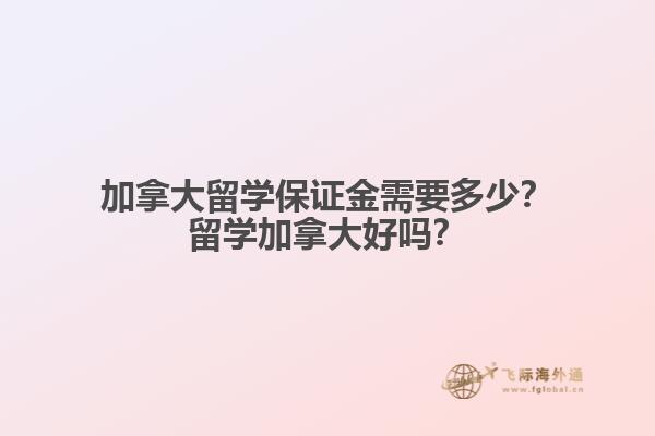 加拿大留学保证金需要多少？留学加拿大好吗？