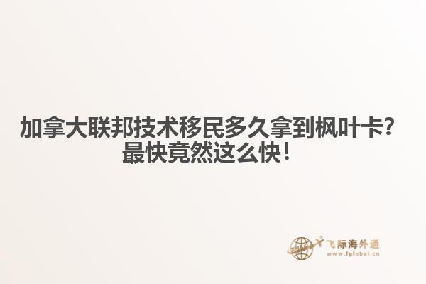 加拿大联邦技术移民多久拿到枫叶卡?最快竟然这么快!