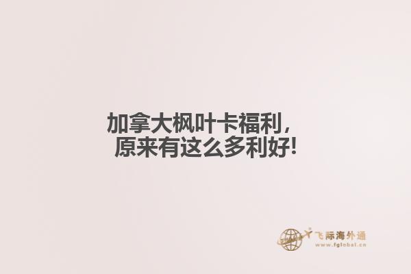 加拿大枫叶卡福利，原来有这么多利好!