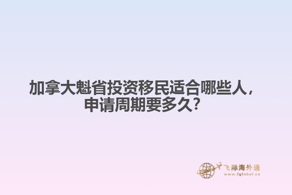 加拿大魁省投资移民适合哪些人,申请周期要多久?