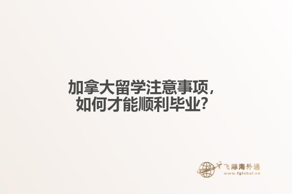 加拿大留学注意事项,如何才能顺利毕业?