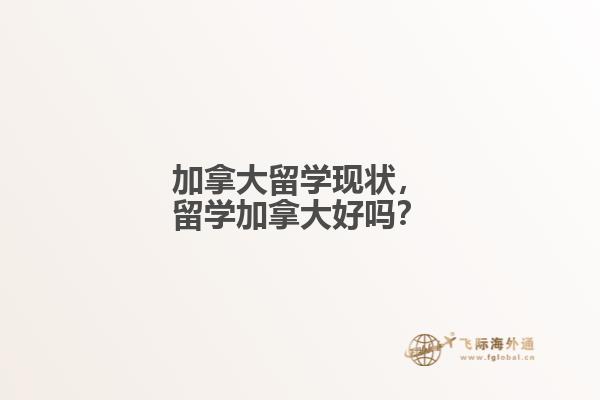  加拿大留学现状，留学加拿大好吗？
