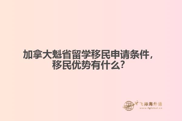 加拿大魁省留学移民申请条件，移民优势有什么？