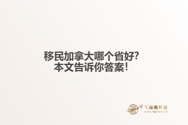 移民加拿大哪个省好？本文告诉你答案！