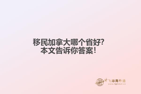 移民加拿大哪个省好？本文告诉你答案！