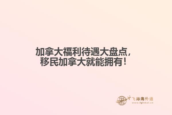  加拿大福利待遇大盘点，移民加拿大就能拥有！