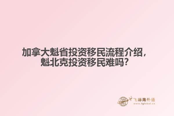 加拿大魁省投资移民流程介绍,魁北克投资移民难吗?