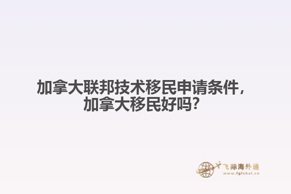 加拿大联邦技术移民申请条件,加拿大移民好吗?