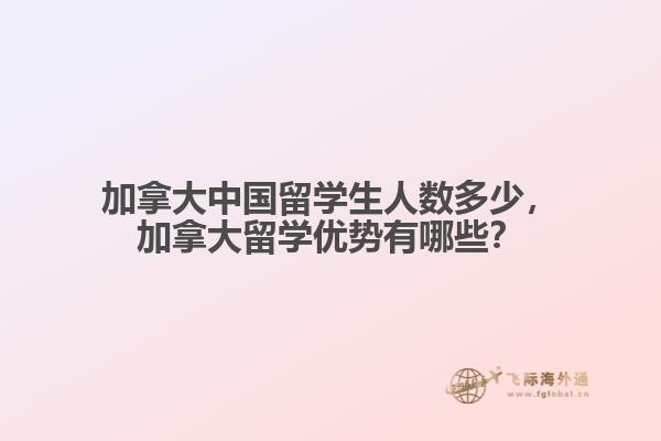 加拿大中国留学生人数多少，加拿大留学优势有哪些？