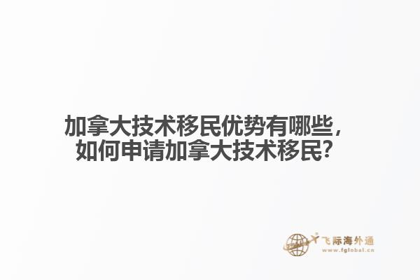 加拿大技术移民优势有哪些,如何申请加拿大技术移民?