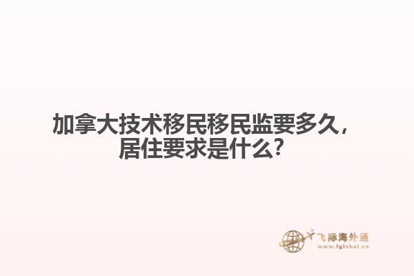 　　加拿大技术移民移民监要多久，居住要求是什么？