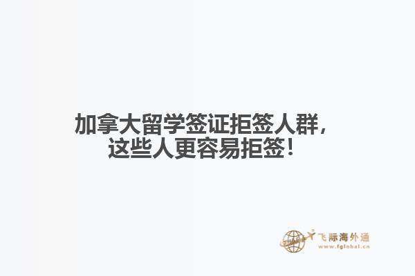 加拿大留学签证拒签人群，这些人更容易拒签！