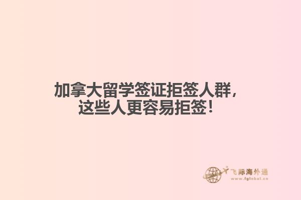 加拿大留学签证拒签人群，这些人更容易拒签！