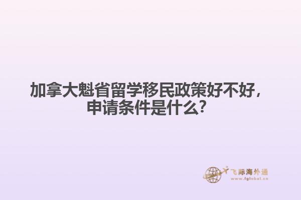 加拿大魁省留学移民政策好不好,申请条件是什么?