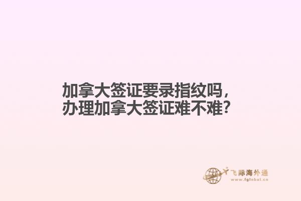 加拿大签证要录指纹吗