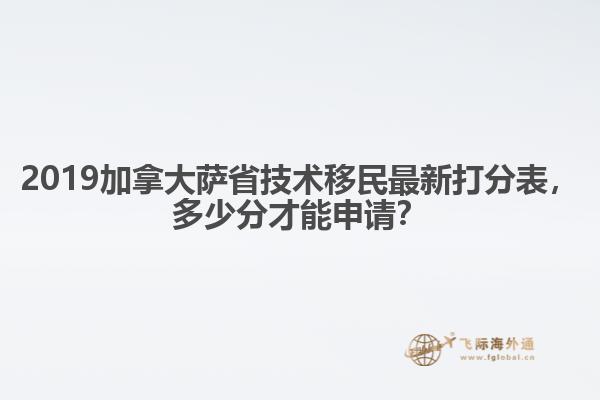 2019加拿大萨省技术移民最新打分表，多少分才能申请？