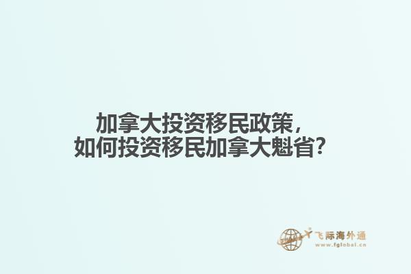 加拿大投资移民政策，如何投资移民加拿大魁省？