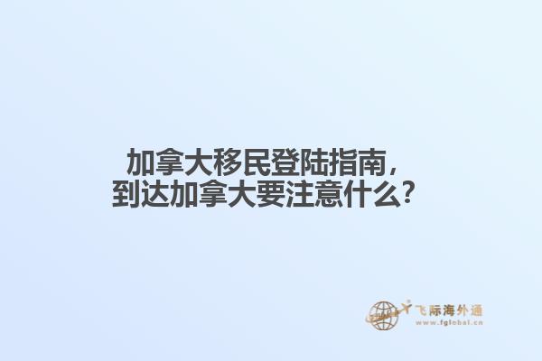 加拿大移民登陆指南，到达加拿大要注意什么？