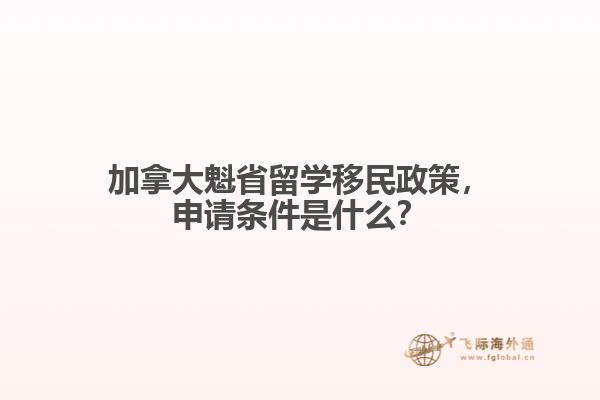 加拿大魁省留学移民政策，申请条件是什么？