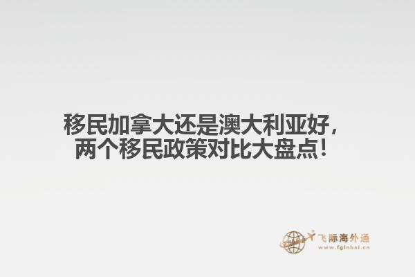 移民加拿大还是澳大利亚好，两个移民政策对比大盘点！