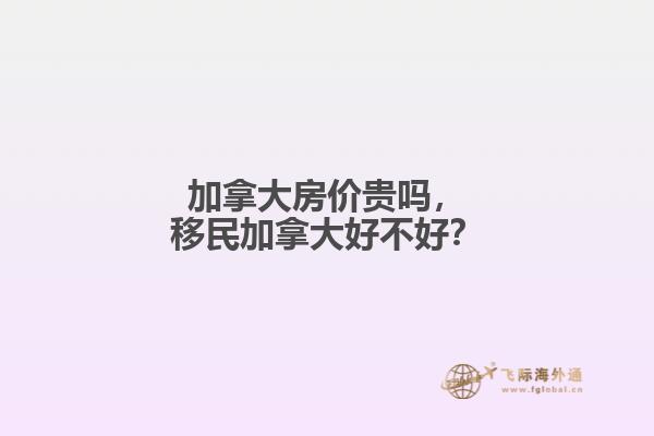 加拿大房价贵吗，移民加拿大好不好？