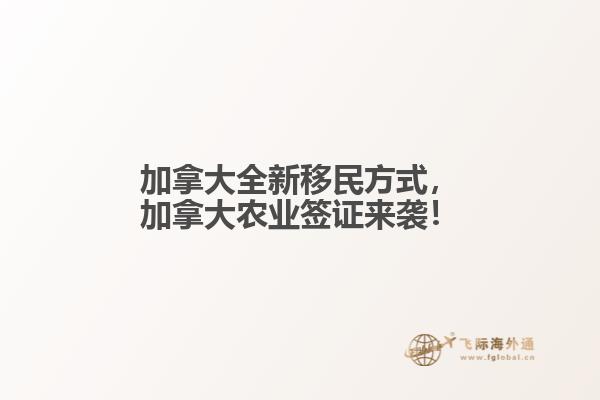 加拿大全新移民方式,加拿大农业签证来袭!