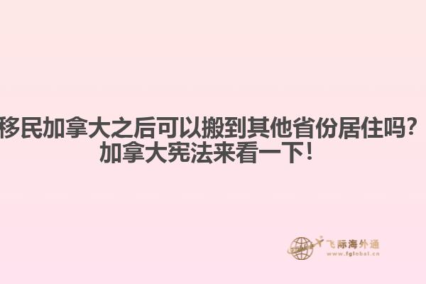 移民加拿大之后可以搬到其他省份居住吗？加拿大宪法来看一下！
