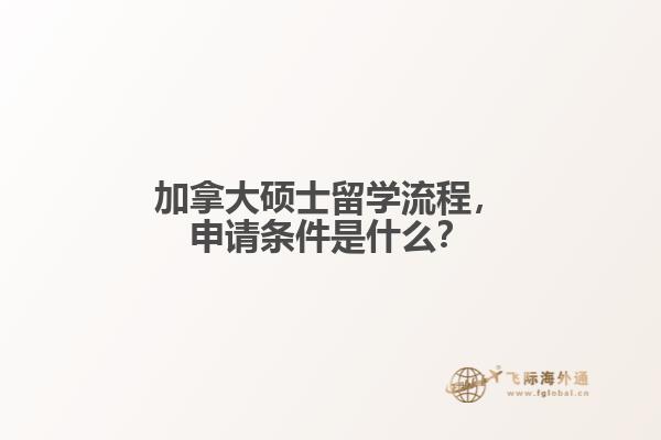 加拿大硕士留学流程，申请条件是什么？