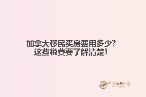 加拿大移民买房费用多少？这些税费要了解清楚！