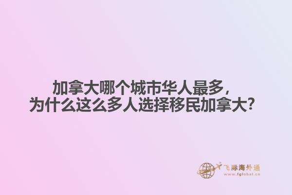 加拿大哪个城市华人最多，为什么这么多人选择移民加拿大？