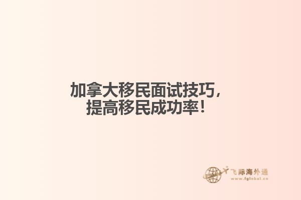 加拿大移民面试技巧,提高移民成功率!