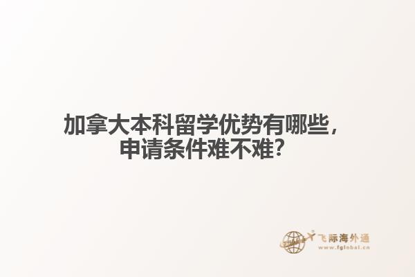 加拿大本科留学优势有哪些,申请条件难不难?