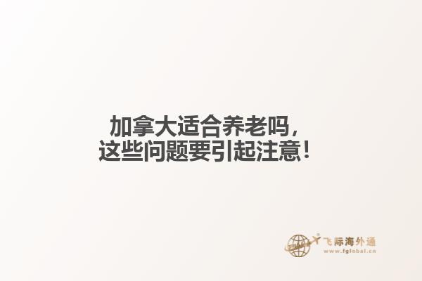 加拿大适合养老吗,这些问题要引起注意!