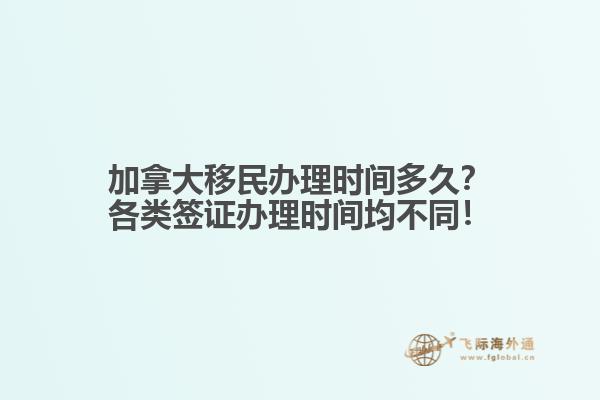 加拿大移民办理时间多久？各类签证办理时间均不同！