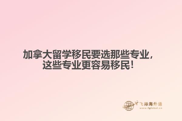 加拿大留学移民要选那些专业,这些专业更容易移民!