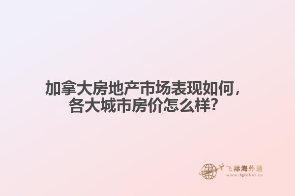 加拿大房地产市场表现如何,各大城市房价怎么样?