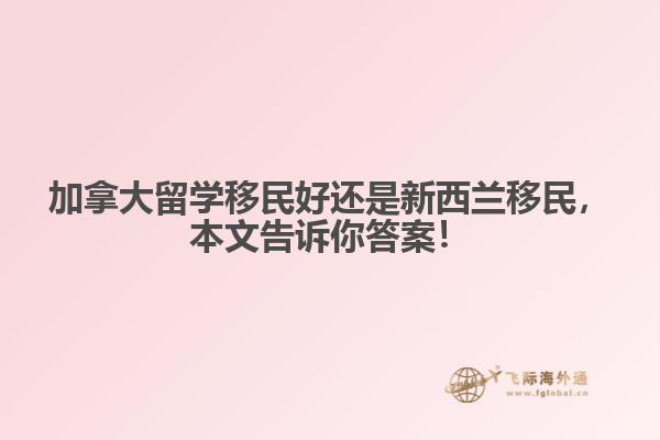 加拿大留学移民好还是新西兰移民,本文告诉你答案!