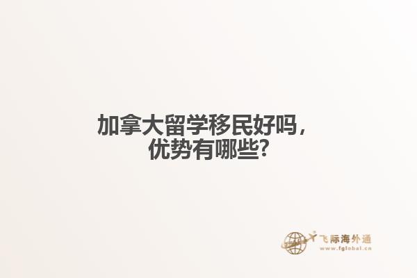 加拿大留学移民好吗,优势有哪些?