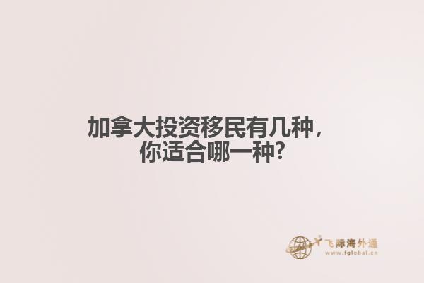 加拿大投资移民有几种，你适合哪一种?